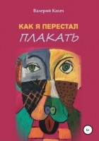 Валерий Кагач - Как я перестал плакать