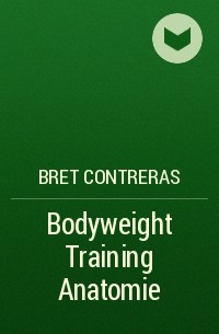 Брет Контрерас - Bodyweight Training Anatomie