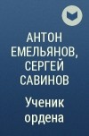 Антон Емельянов, Сергей Савинов - Ученик ордена