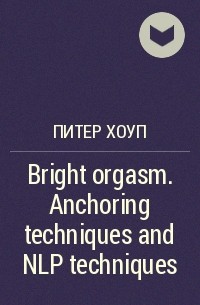Питер Хоуп - Bright orgasm. Anchoring techniques and NLP techniques