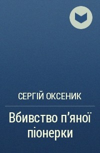 Сергій Оксеник - Вбивство п'яної піонерки