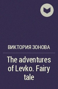 Виктория Зонова - The adventures of Levko. Fairy tale