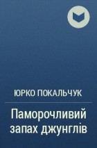 Юрко Покальчук - Паморочливий запах джунглів