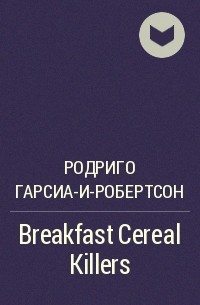 Родриго Гарсиа-и-Робертсон - Breakfast Cereal Killers