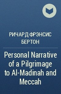 Ричард Фрэнсис Бертон - Personal Narrative of a Pilgrimage to Al-Madinah and Meccah