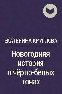 Екатерина Круглова - Новогодняя история в чёрно-белых тонах