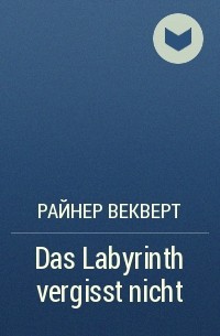 Райнер Векверт - Das Labyrinth vergisst nicht