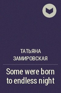 Татьяна Замировская - Some were born to endless night