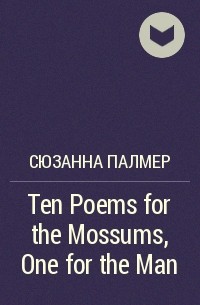 Сюзанна Палмер - Ten Poems for the Mossums, One for the Man