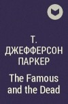 Т. Джефферсон Паркер - The Famous and the Dead