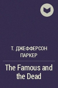 Т. Джефферсон Паркер - The Famous and the Dead