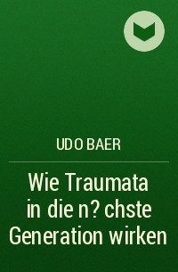 Udo Baer - Wie Traumata in die n?chste Generation wirken