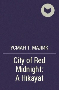 Усман Т. Малик - City of Red Midnight: A Hikayat