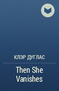 Клэр Дуглас - Then She Vanishes