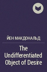 Йен Макдональд - The Undifferentiated Object of Desire