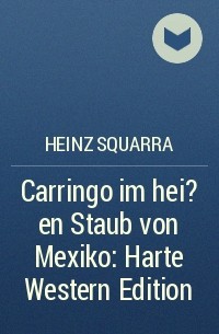 Хайнц Скварра - Carringo im hei?en Staub von Mexiko: Harte Western Edition