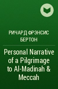 Ричард Фрэнсис Бертон - Personal Narrative of a Pilgrimage to Al-Madinah & Meccah