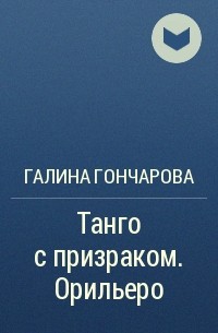 Читать гончарову танго с призраком. Танго с призраком. Орильеро.