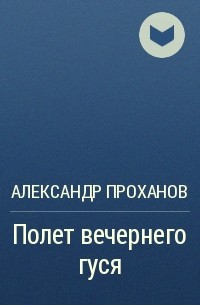 Александр Проханов - Полет вечернего гуся