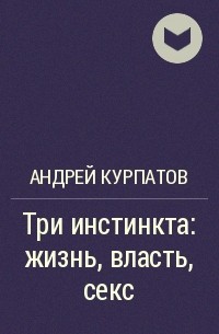 3 роковых инстинкта. Жизнь, власть, секс | Курпатов Андрей Владимирович