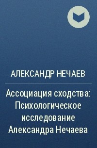 Александр Нечаев - Ассоциация сходства : Психологическое исследование Александра Нечаева