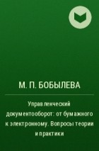 М. П. Бобылева - Управленческий документооборот: от бумажного к электронному. Вопросы теории и практики