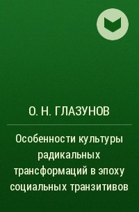 О. Н. Глазунов - Особенности культуры радикальных трансформаций в эпоху социальных транзитивов