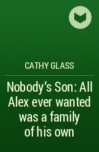 Кэти Гласс - Nobody’s Son: All Alex ever wanted was a family of his own