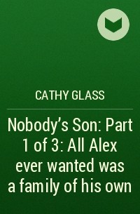 Кэти Гласс - Nobody’s Son: Part 1 of 3: All Alex ever wanted was a family of his own