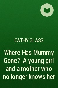Кэти Гласс - Where Has Mummy Gone?: A young girl and a mother who no longer knows her