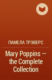 Памела Трэверс - Mary Poppins - the Complete Collection