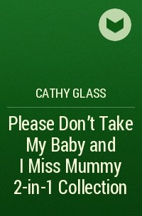Кэти Гласс - Please Don’t Take My Baby and I Miss Mummy 2-in-1 Collection
