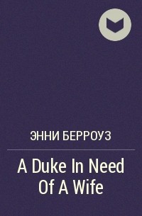 Энни Берроуз - A Duke In Need Of A Wife