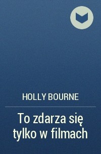 Holly Bourne - To zdarza się tylko w filmach