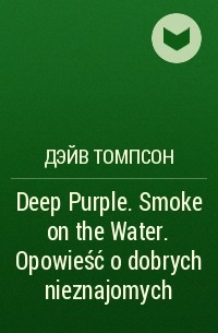 Дэйв Томпсон - Deep Purple. Smoke on the Water. Opowieść o dobrych nieznajomych