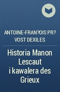 Антуан-Франсуа Прево - Historia Manon Lescaut i kawalera des Grieux