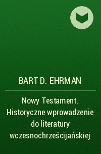 Барт Д. Эрман - Nowy Testament. Historyczne wprowadzenie do literatury wczesnochrześcijańskiej