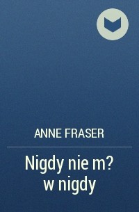Энн Фрейзер - Nigdy nie m?w nigdy