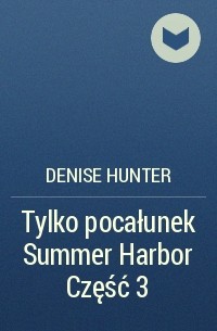 Denise Hunter - Tylko pocałunek Summer Harbor Część 3