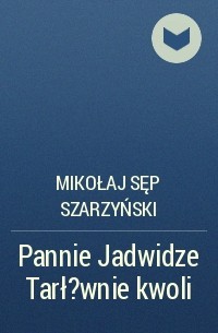 Mikołaj Sęp Szarzyński - Pannie Jadwidze Tarł?wnie kwoli