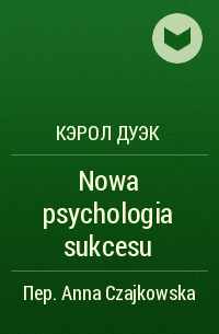 Кэрол Дуэк - Nowa psychologia sukcesu