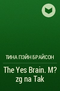 Тина Пэйн Брайсон - The Yes Brain. M?zg na Tak