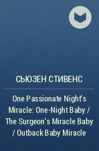 Сьюзен Стивенс - One Passionate Night's Miracle: One-Night Baby / The Surgeon's Miracle Baby / Outback Baby Miracle