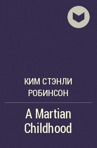 Ким Стэнли Робинсон - A Martian Childhood