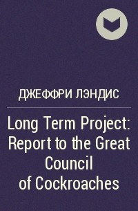 Джеффри Лэндис - Long Term Project: Report to the Great Council of Cockroaches