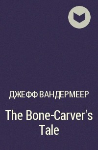 Джефф Вандермеер - The Bone-Carver's Tale