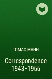 Томас Манн - Correspondence 1943-1955