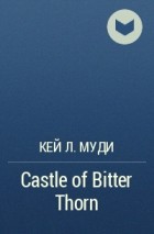 Кей Л. Муди - Castle of Bitter Thorn