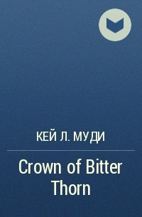 Кей Л. Муди - Crown of Bitter Thorn
