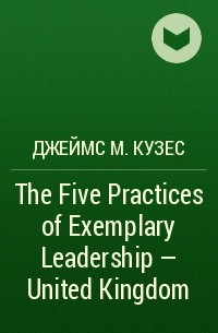 Джеймс М. Кузес - The Five Practices of Exemplary Leadership - United Kingdom